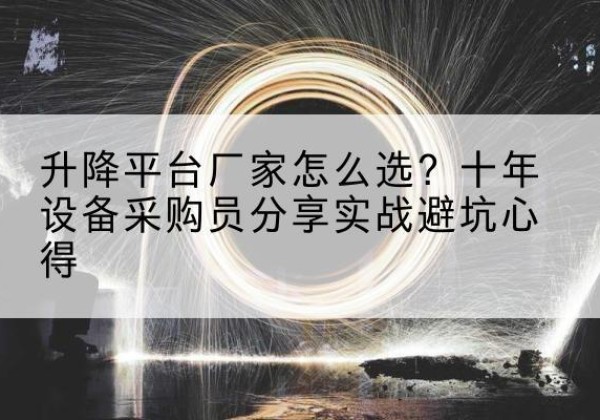江宁升降平台厂家-怎么选？十年设备采购员分享实战避坑心得