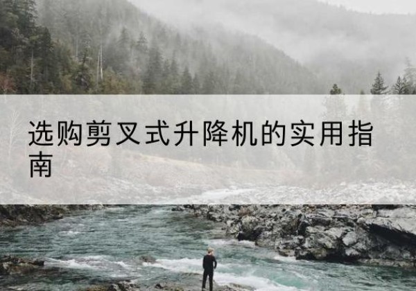 江宁剪叉式升降机怎么选-选购剪叉式升降机的实用指南